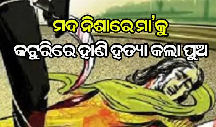 ପୁଅ ଭୁଲିଗଲା ମା’ର ମମତା, ମଦ ନିଶାରେ କଟୁରିରେ ହାଣି ମା’କୁ କଲା ହତ୍ୟା