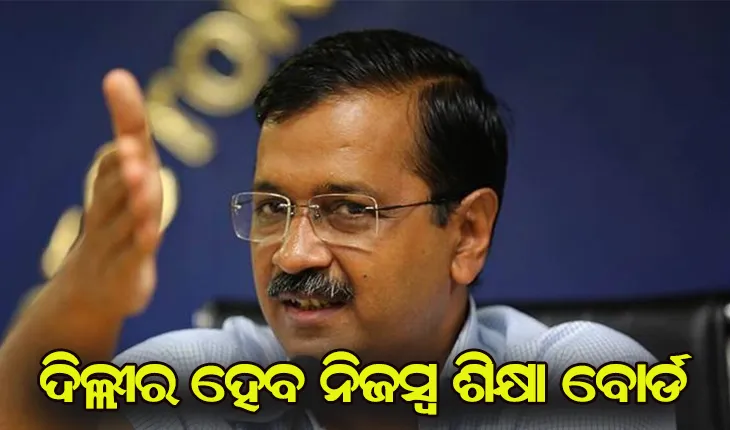 କେଜରିୱାଲଙ୍କ ବଡ଼ ଘୋଷଣା: ଦିଲ୍ଲୀର ହେବ ନିଜସ୍ବ ଶିକ୍ଷା ବୋର୍ଡ, ଶିକ୍ଷା ବ୍ଯବସ୍ଥାରେ ଆସିବ ବୈପ୍ଲବିକ ପରିବର୍ତ୍ତନ