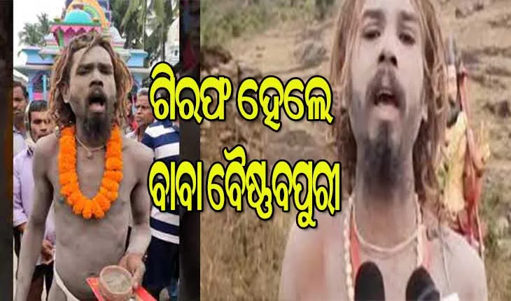 ଗିରଫ ହେଲେ ଚର୍ଚ୍ଚିତ ନାଗା ସାଧୁ ବାବା ବୈଷ୍ଣବପୁରୀ