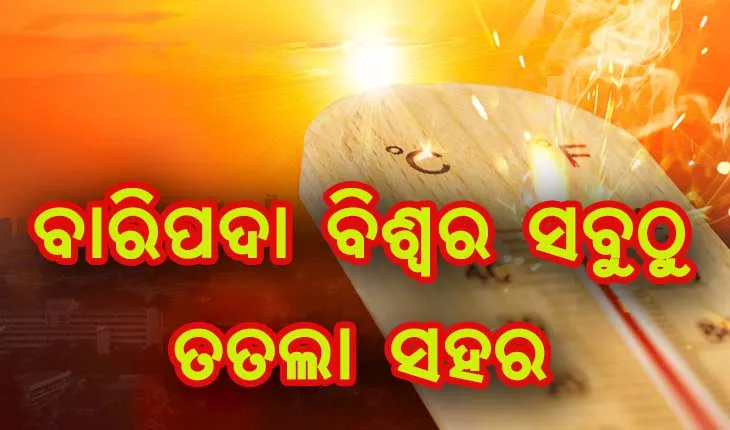 ବାରିପଦା ବିଶ୍ୱର ସବୁଠୁ ତତଲା ସହର , ୩ ଦିନ ପର୍ଯ୍ୟନ୍ତ ୨୦ ଜିଲ୍ଲାକୁ ହିଟ୍‍ୱେଭ୍‍ ୱାର୍ଣ୍ଣିଂ