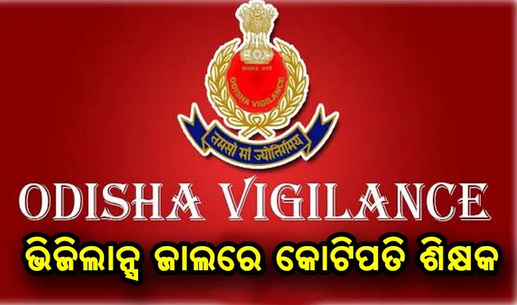 ଭିଜିଲାନ୍ସ ଜାଲରେ କୋଟିପତି ଶିକ୍ଷକ