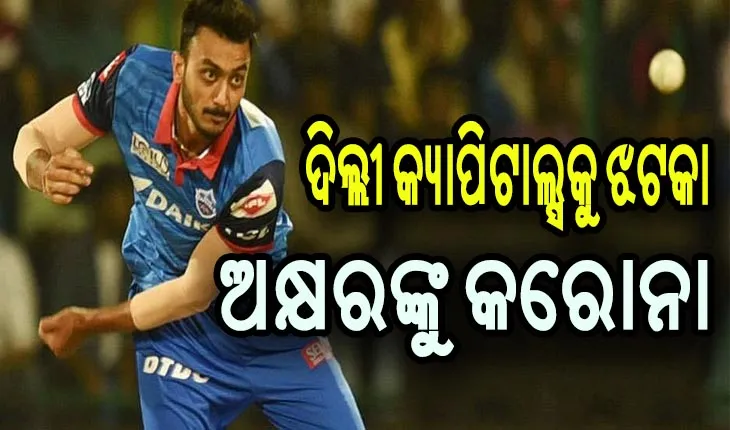 ଦିଲ୍ଲୀ କ୍ୟାପିଟାଲ୍ସକୁ ପୁଣି ଲାଗିଲା ଝଟକା, ଅଲ୍‌ରାଉଣ୍ଡର ଅକ୍ଷର ପଟେଲଙ୍କୁ କରୋନା