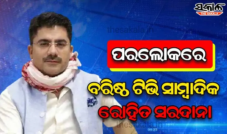 ହୃଦଘାତରେ ବରିଷ୍ଠ ଟିଭି ସାମ୍ବାଦିକ ରୋହିତ ସରଦାନାଙ୍କ ଦେହାନ୍ତ, କରୋନାରେ ହୋଇଥିଲେ ସଂକ୍ରମିତ…