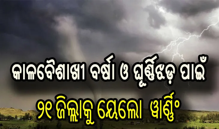 ୨୪ ଘଣ୍ଟା ପାଇଁ ରାଜ୍ଯର ୨୧ ଜିଲ୍ଲାକୁ କାଳବୈଶାଖୀ ବର୍ଷା ଓ ଘୂର୍ଣ୍ଣିଝଡ଼ର ସମ୍ଭାବନା
