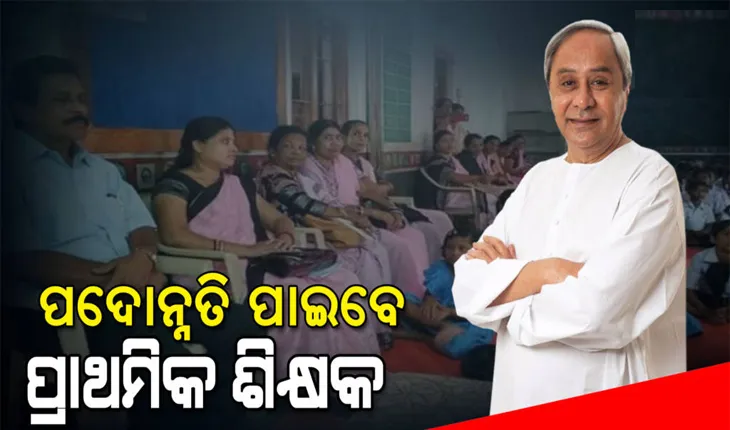 ୬୩ ହଜାର ୩୦୩ ପ୍ରାଥମିକ ଶିକ୍ଷକ ପାଇବେ ପଦୋନ୍ନତି: ହ୍ରାସ ହେଲା ପଦୋନ୍ନତି ପାଇବା ପାଇଁ ରେସିଡ଼େନସି ପିରିଅଡର ସମୟ ସୀମା