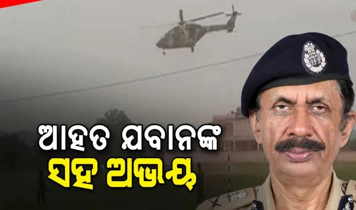 ବୌଦ୍ଧ-କନ୍ଧମାଳ ସୀମାରେ ମାଓ ଦମନ : ସମସ୍ତ କାର୍ଯ୍ୟକ୍ରମ ବାତିଲ କରି ଆହତ ଯବାନଙ୍କୁ ହେଲିକପ୍ଟରରେ ଭୁବନେଶ୍ୱର ଆଣିଲେ ଡିଜିପି ଅଭୟ