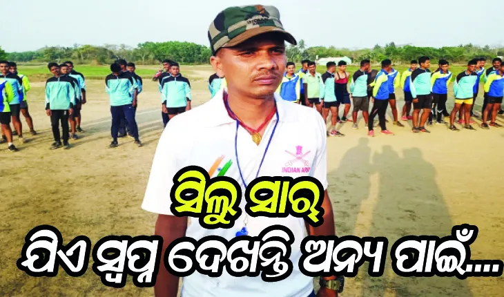ସିଲୁ ସାର୍‌: ଯିଏ ସ୍ବପ୍ନ ଦେଖନ୍ତି ଅନ୍ୟ ପାଇଁ; ଗାଁର ପିଲାଙ୍କୁ ସେନାରେ ଭର୍ତ୍ତି କରିବା ପାଇଁ  ନିଜେ ଛାଡିଥିଲେ ପୁଲିସ ଚାକିରି