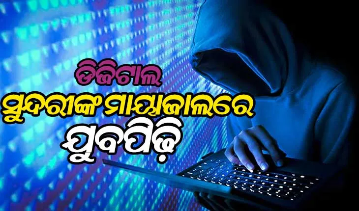 ଡିଜିଟାଲ ସୁନ୍ଦରୀଙ୍କ ମାୟାଜାଲରେ ଯୁବପିଢ଼ି, ଜାଲ ବିଛାଉଛନ୍ତି ସାଇବର୍‌ ଠକ