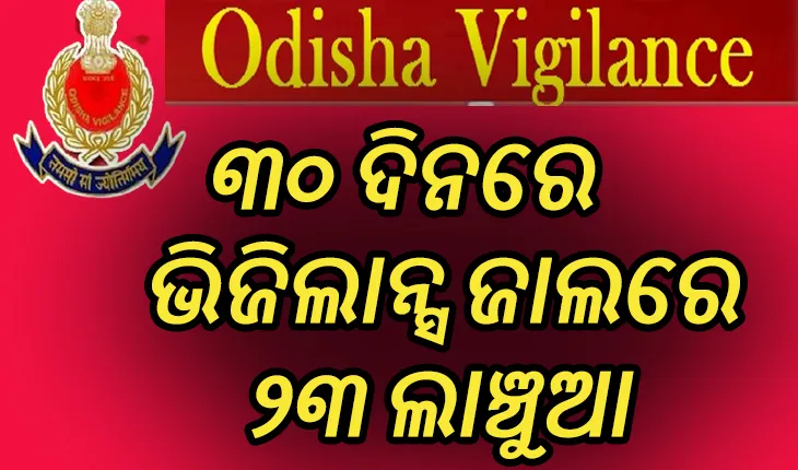 ଦୁର୍ନୀତି ବିରୋଧରେ ‘ଶୂନ୍ୟ ସହନଶୀଳତା’: ୩୦ ଦିନରେ ଭିଜିଲାନ୍ସ ଜାଲରେ ୨୩ ଲାଞ୍ଚୁଆ