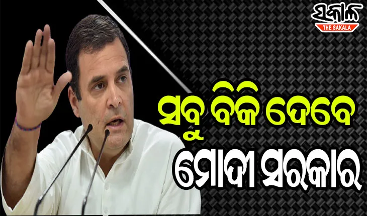 ୭୦ ବର୍ଷ ଧରି ଅର୍ଜିତ ପୁଞ୍ଜିକୁ ବିକ୍ରି କରିଦେଲେ ମୋଦୀ ସରକାର : ରାହୁଲ ଗାନ୍ଧୀ