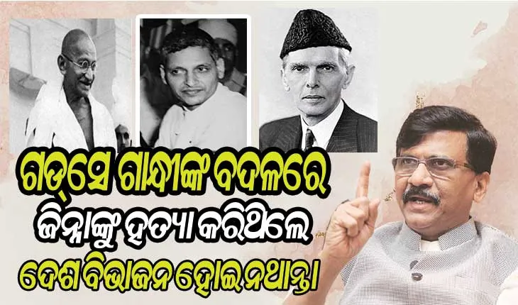 ନାଥୁରାମ୍‌ ଗଡସେ ଗାନ୍ଧୀଙ୍କ ବଦଳରେ ଜିନ୍ନାଙ୍କୁ ହତ୍ୟା କରିଥିଲେ ଦେଶ ବିଭାଜନରୁ ବଞ୍ଚିଯାଇଥାନ୍ତା : ଶିବସେନା ସାଂସଦ ସଞ୍ଜୟ ରାଉତ