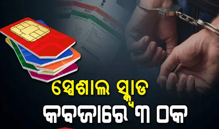 ସ୍ପେଶାଲ ସ୍କ୍ୱାଡ୍ କବଜାରେ ସିମ୍‌କାର୍ଡ ସ୍ଵାପିଂ ଠକ: ୩ ଗିରଫ, ବହୁ ସିମ୍‌କାର୍ଡ ଜବତ
