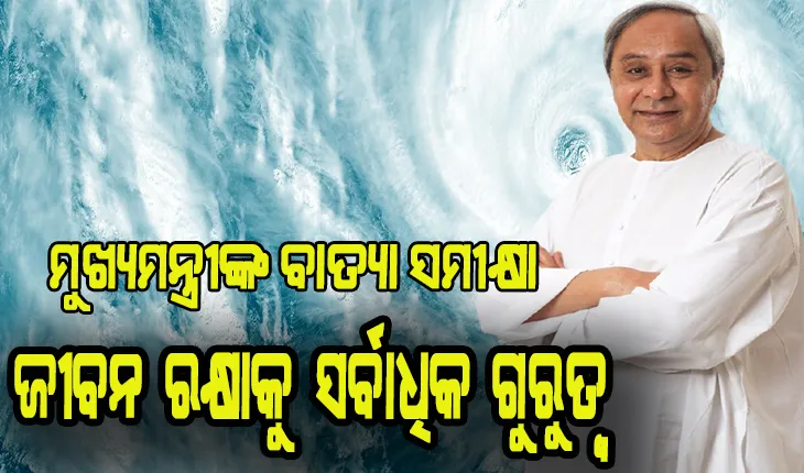 ମୁଖ୍ୟମନ୍ତ୍ରୀଙ୍କ ବାତ୍ୟା ସମୀକ୍ଷା: ଜୀବନ ରକ୍ଷାକୁ ସର୍ବାଧିକ ଗୁରୁତ୍ବ, ଆସନ୍ତାକାଲି ପ୍ରଭାବିତ ୧୧ଟି ଜିଲ୍ଲାରେ ବନ୍ଦ ରହିବ ସ୍କୁଲ