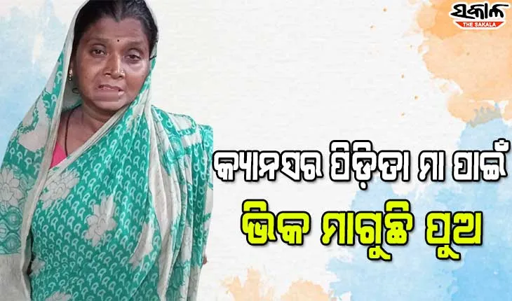 କ୍ୟାନସର ପିଡ଼ିତା ମା ପାଇଁ ଭିକ ମାଗୁଛି ପୁଅ, ଚିକିତ୍ସା ପାଇଁ ଅର୍ଥ ସାଜିଛି ବାଧକ