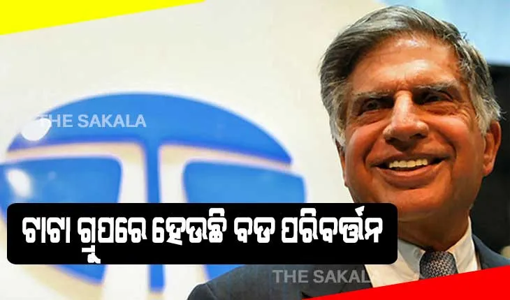 ଟାଟା ଗ୍ରୁପରେ ହେଉଛି ବଡ ପରିବର୍ତ୍ତନ: ଅଲଗା ହେବ ଅଧ୍ୟକ୍ଷ ଓ ସିଇଓ ପଦ