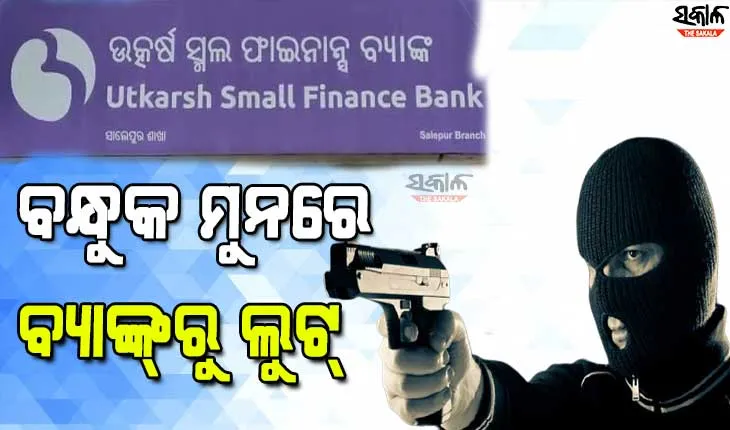 ଦିନ ଦ୍ବିପ୍ରହରରେ ବନ୍ଧୁକ ଦେଖାଇ ବ୍ୟାଙ୍କରୁ ୩ଲକ୍ଷରୁ ଉର୍ଦ୍ଧ୍ବ ଟଙ୍କା ଲୁଟ୍