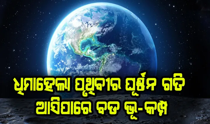 ବୈଜ୍ଞାନିକ ମହଲ ଚକିତ: ଧିମାହେଲା ପୃଥିବୀର ଘୂର୍ଣ୍ଣନ ଗତି, ଆସିପାରେ ବଡ ଭୂ-କମ୍ପ