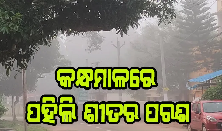 କନ୍ଧମାଳକୁ ଛୁଇଁଲା ପହିଲି ଶୀତର ପରଶ, ଘନ କୁହୁଡ଼ି ଘେରରେ ପାହାଡ଼ି ଅଞ୍ଚଳ