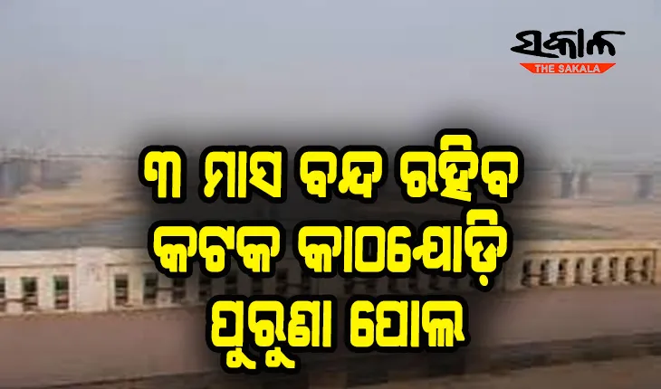୩ ମାସ ବନ୍ଦ ରହିବ କଟକ କାଠଯୋଡ଼ି ପୁରୁଣା ପୋଲ, ଯାତାୟତରେ ହେଲା ସାମାନ୍ଯ ପରିବର୍ତ୍ତନ