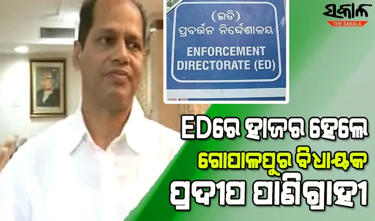 ଟାଟା ନିଯୁକ୍ତି ନାଁରେ ଠକେଇ ଘଟଣାରେ ଗୋପାଳପୁର ବିଧାୟକ ପ୍ରଦୀପ ପାଣିଗ୍ରାହୀଙ୍କୁ ପଚରାଉଚରା କରୁଛି ଇଡି