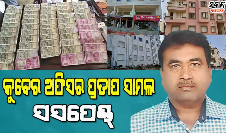 କୁବେର ଡେପୁଟି ମ୍ୟାନେଜର ପ୍ରତାପ ସାମଲ ନିଲମ୍ବିତ, ଭିଜିଲାନ୍ସ ଠାବ କରିଥିଲା ୧୪ କୋଟି ୮୭ ଲକ୍ଷ ସମ୍ପତ୍ତି