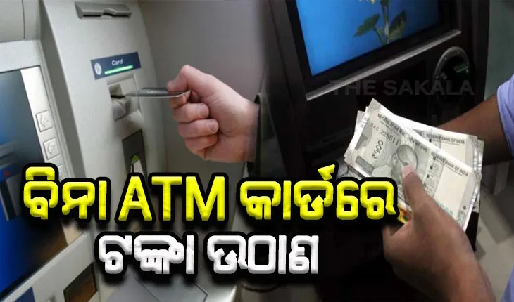 ବିନା ATM କାର୍ଡ ରେ କିପରି ଉଠାଇବେ ଟଙ୍କା, ଜାଣନ୍ତୁ ସମ୍ପୂର୍ଣ୍ଣ ପ୍ରକ୍ରିୟା….