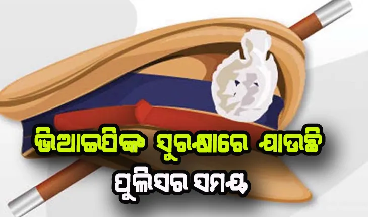 ଭିଆଇପିଙ୍କ ସୁରକ୍ଷାରେ ଯାଉଛି ପୁଲିସର ସମୟ