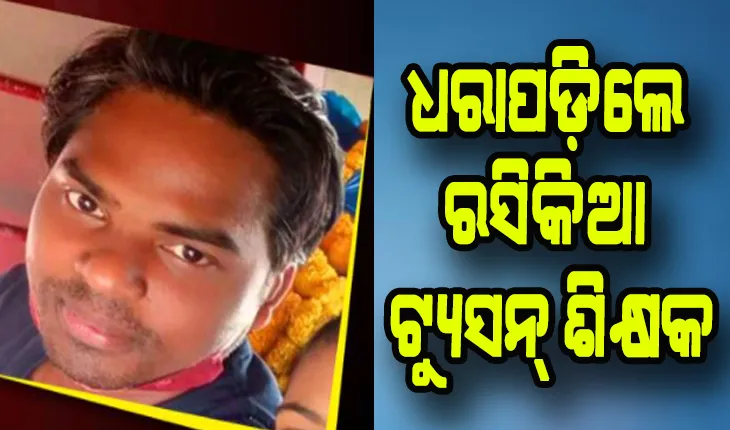 ଦୁଇ ନାବାଳିକା ଭଉଣୀଙ୍କୁ ନେଇ ଟ୍ଯୁସନ୍ ଶିକ୍ଷକ ଚମ୍ପଟ ମାରିବା ଘଟଣା: ଧରାପଡ଼ିଲେ ରସିକିଆ ଟ୍ୟୁସନ୍ ମାଷ୍ଟର