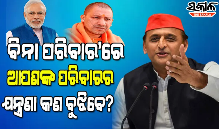 ଅଖିଳେଶଙ୍କ ଟାର୍ଗଟରେ ଯୋଗୀ-ମୋଦୀ, କହିଲେ ଯାହାର ପରିବାର ନାହିଁ ସେମାନେ କାହାର ପରିବାରର ଯନ୍ତ୍ରଣା କିପରି ବୁଝିବେ