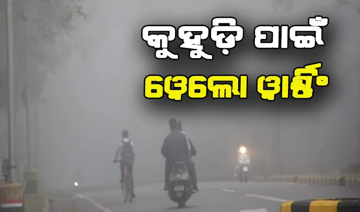 କୁହୁଡ଼ି ପାଇଁ ୧୦ରୁ ଉର୍ଦ୍ଧ୍ବ ଜିଲ୍ଲାକୁ ୱେଲୋ ୱାର୍ଣ୍ଣିଂ ଜାରି
