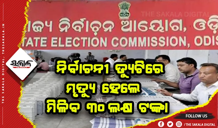 ପଞ୍ଚାୟତ ନିର୍ବାଚନ ସମୟରେ ଡ୍ୟୁଟିରେ ଥାଇ ମୃତ୍ୟୁ ହେଲେ ପରିବାରକୁ ମିଳିବ ୩୦ଲକ୍ଷ ଟଙ୍କା