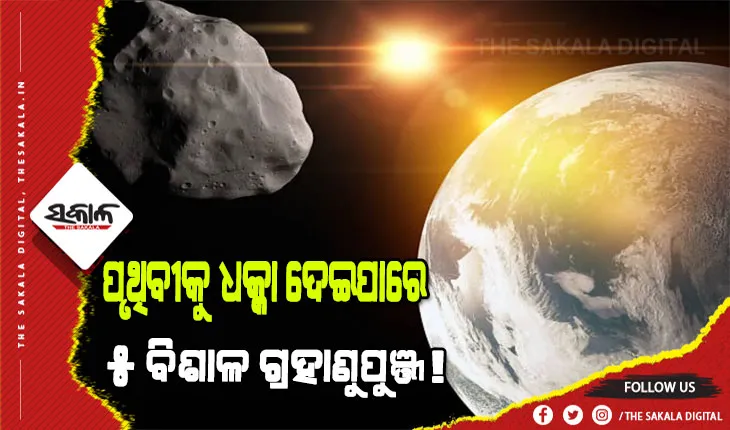 ପୃଥିବୀ ଆଡ଼କୁ ମାଡ଼ିଆସୁଛି ୫ ବିଶାଳ ଗ୍ରହାଣୁପୁଞ୍ଜ