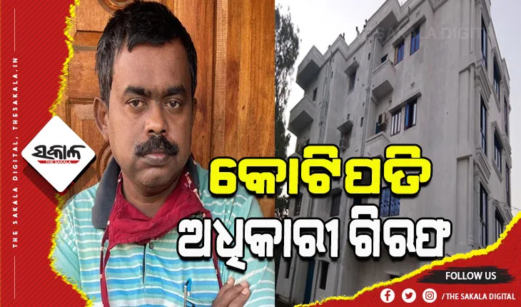 ଗିରଫ ହେଲେ କୋଟିପତି ସହକାରୀ ଯୋଗାଣ ଅଧିକାରୀ, ୬ କୋଟିରୁ ଉର୍ଦ୍ଧ୍ବ ଟଙ୍କାର ସଂପତ୍ତି ଠାବ