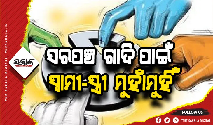ସରପଞ୍ଚ ପଦ ପାଇଁ ସ୍ୱାମୀ-ସ୍ତ୍ରୀ ମୁହାଁମୁହିଁ