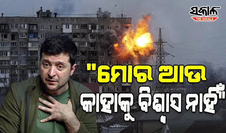 “ମୋର ଆଉ କାହାକୁ ବିଶ୍ବାସ ନାହିଁ”- ୟୁକ୍ରେନ୍ ରାଷ୍ଟ୍ରପତି ଜେଲେନସ୍କି
