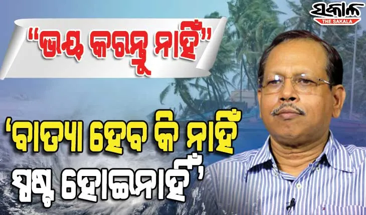 ବାତ୍ୟା ହେବ କି ନାହିଁ ସ୍ପଷ୍ଟ ସୂଚନା ନାହିଁ : ଯଦି ବାତ୍ୟା ହୁଏ, ମୁକାବିଲା ପାଇଁ ରାଜ୍ୟ ସରକାର ପ୍ରସ୍ତୁତ ଅଛନ୍ତି