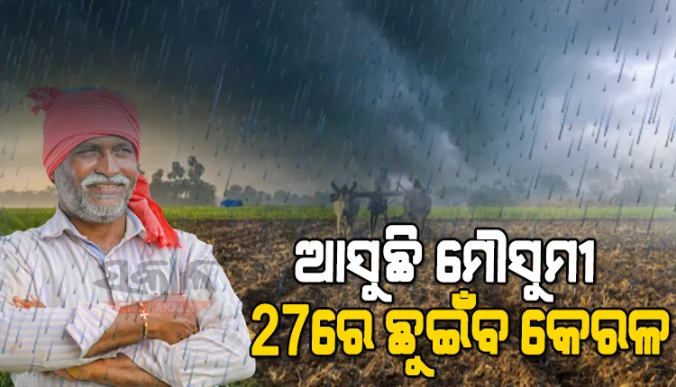 ଚାଷୀଙ୍କ ପାଇଁ ଖୁସି ଖବର: ମେ ୨୭ରେ କେରଳ ଛୁଇଁବ ଦକ୍ଷିଣ ପଶ୍ଚିମ ମୌସୁମୀ ବାୟୁ, ସାରା ଦେଶରେ ହେବ ଭଲ ବର୍ଷା