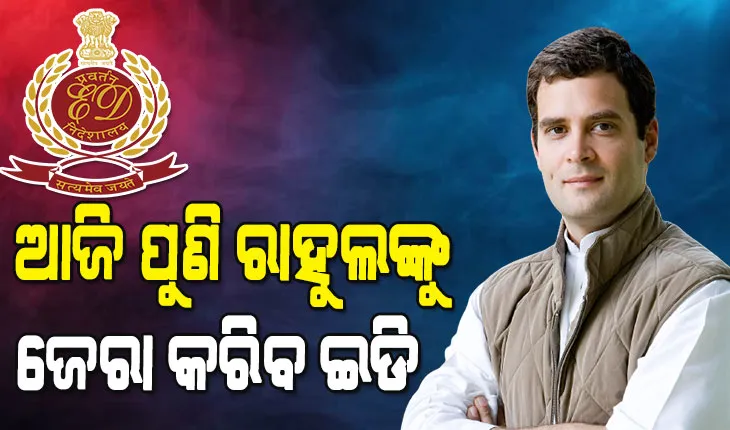 ଦୁଇ ଦିନ ହେଲା ୧୮ ଘଣ୍ଟା ଜେରା ପରେ ଆଜି ପୁଣି ଇଡିରେ ହାଜର ହେବେ ରାହୁଲ ଗାନ୍ଧୀ