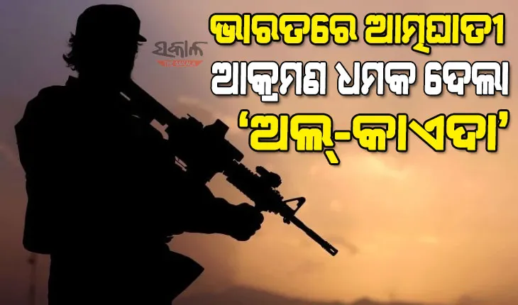 ଦେଶର ଏହି ୪ ରାଜ୍ୟରେ ଆତ୍ମଘାତୀ ଆକ୍ରମଣ କରିବାକୁ ଧମକ ଦେଲା ଆତଙ୍କବାଦୀ ସଂଗଠନ ‘ଅଲ୍‌-କାଏଦା’