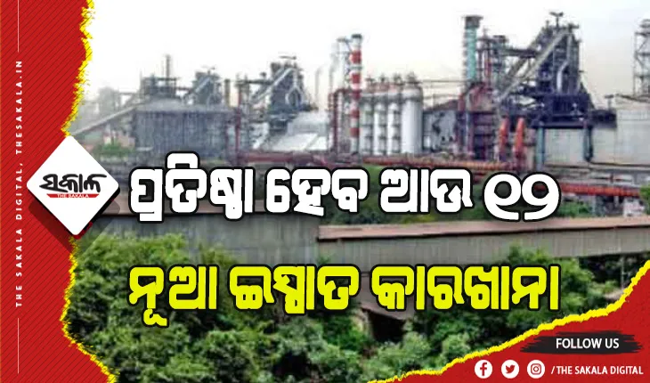 ରାଜ୍ୟରେ ପ୍ରତିଷ୍ଠା ହେବ ଆଉ ୧୨ ଟି ନୂଆ ଇସ୍ପାତ କାରଖାନା