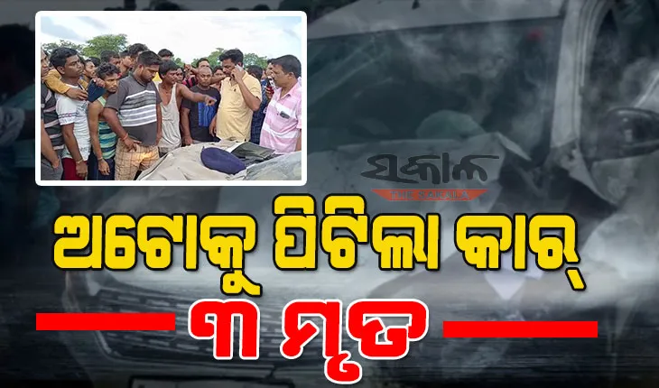 ମର୍ମନ୍ତୁଦ ସଡକ ଦୁର୍ଘଟଣା : ଅଟୋକୁ ପିଟିଲା କାର୍,୩ ଜଣଙ୍କ ମୃତ୍ୟୁ, ୬ ଗୁରୁତର