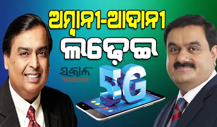 ଜୁଲାଇ ୨୬ରେ ୫-ଜି ନିଲାମ : ମୁହାଁମୁହିଁ ହେବେ ଦେଶର ଦୁଇ ବିଗ୍‌ କର୍ପୋରେଟ୍‌ ହାଉସ୍‌