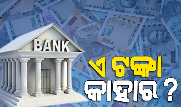 ବ୍ୟାଙ୍କରେ ପଡିରହିଛି ୪୮,୦୦୦ କୋଟି, କେହି ନାହାନ୍ତି ଦାବିଦାର