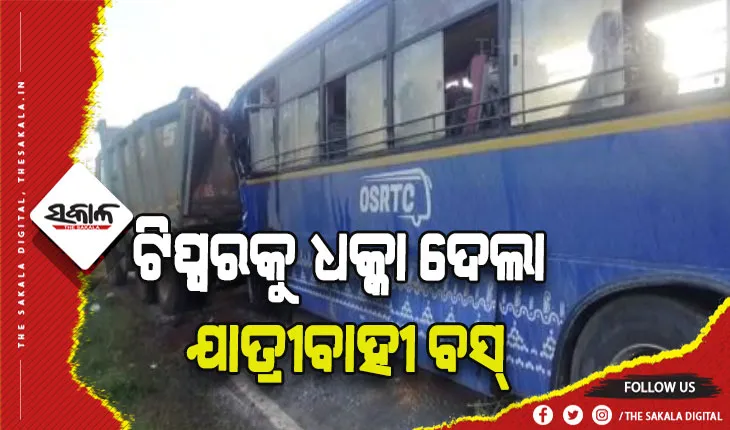 ଟିପ୍ପରକୁ ଧକ୍କା ଦେଲା ଯାତ୍ରୀବାହୀ ବସ୍‌: ୧୦ରୁ ଉର୍ଦ୍ଧ୍ୱ ଯାତ୍ରୀ ଆହତ