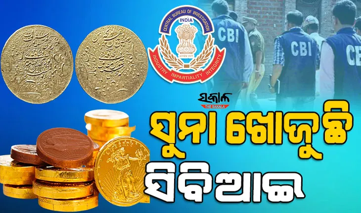 ୪୦୦ ବର୍ଷ ତଳର ସୁନା ମୁଦ୍ରା ଖୋଜୁଛି ସିବିଆଇ