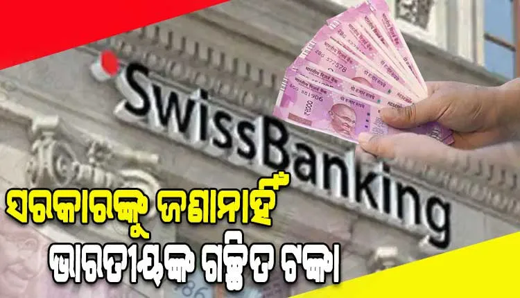 ସରକାରଙ୍କୁ ଜଣାନାହିଁ ସ୍ୱିସ୍ ବ୍ୟାଙ୍କରେ ଭାରତୀୟଙ୍କ ଗଚ୍ଛିତ ଟଙ୍କାର ପରିମାଣ
