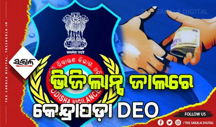 ଭିଜିଲାନ୍ସ ଜାଲରେ କେନ୍ଦ୍ରାପଡା DEO, ବଦଳି କରାଇବା ପାଇଁ ନେଉଥିଲେ ଲାଞ୍ଚ