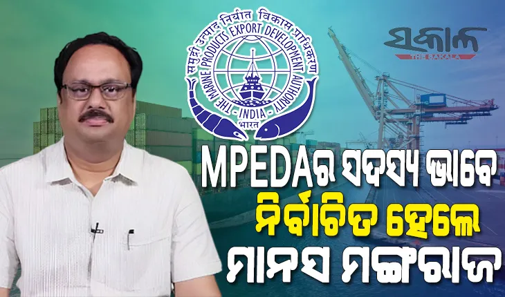 ସାମୁଦ୍ରିକ ଉତ୍ପାଦ ରପ୍ତାନୀ ଉନ୍ନୟନ କର୍ତ୍ତୃପକ୍ଷର ସଦସ୍ୟ ଭାବେ ନିର୍ବାଚିତ ହେଲେ ବିଜେଡି ସାଂସଦ ମାନସ ମଙ୍ଗରାଜ