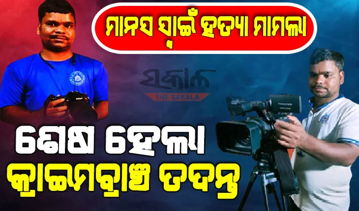 କ୍ୟାମେରାମ୍ୟାନ ମାନସ ସ୍ବାଇଁ ହତ୍ୟା ମାମଲା : ତଦନ୍ତ ଶେଷ କରି ଚାର୍ଜସିଟ୍ ଦାଖଲ କଲା କ୍ରାଇମବ୍ରାଞ୍ଚ