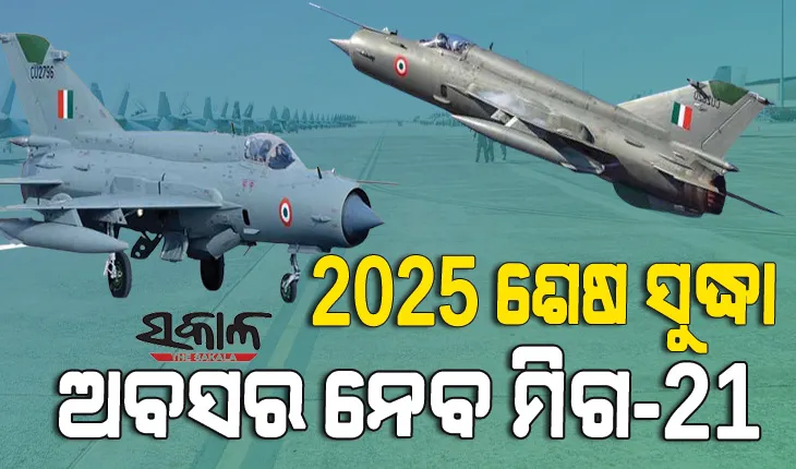 ଦୁର୍ଘଟଣା ପରେ ଚେତିଲା ବାୟୁସେନା : ୨୦୨୫ ଶେଷ ସୁଦ୍ଧା ମିଗ-୨୧ର ସମସ୍ତ ସ୍କ୍ୱାଡନକୁ ଦିଆଯିବ ଅବସର